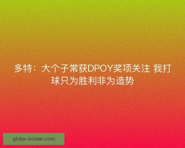 多特：大个子常获DPOY奖项关注 我打球只为胜利非为造势